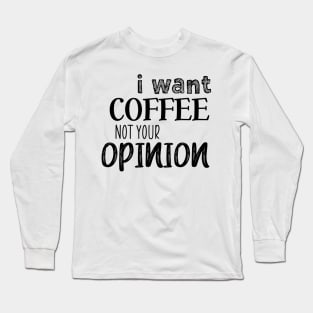 I want coffee not your opinion Long Sleeve T-Shirt